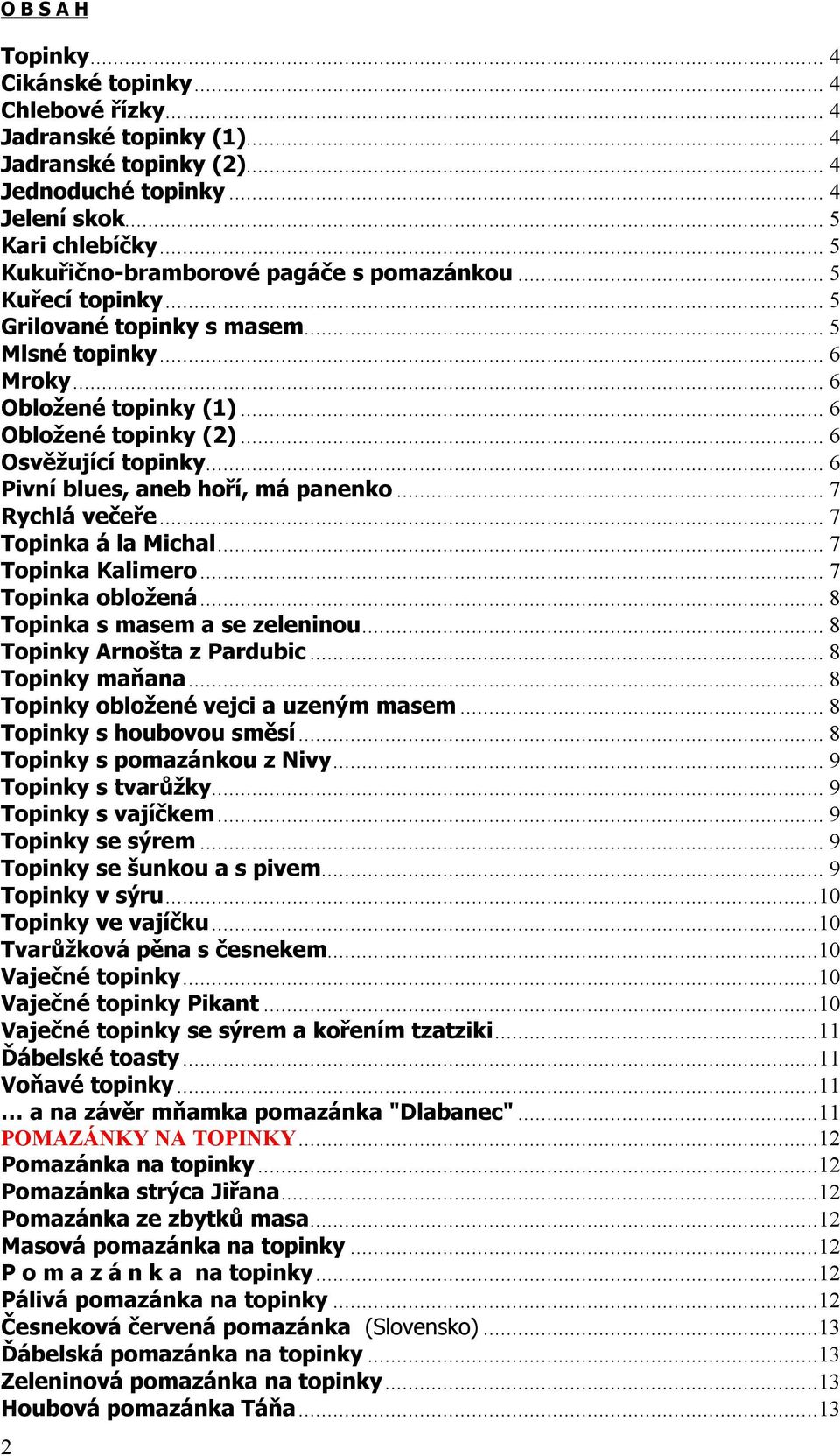 .. 6 Osvěžující topinky... 6 Pivní blues, aneb hoří, má panenko... 7 Rychlá večeře... 7 Topinka á la Michal... 7 Topinka Kalimero... 7 Topinka obložená... 8 Topinka s masem a se zeleninou.