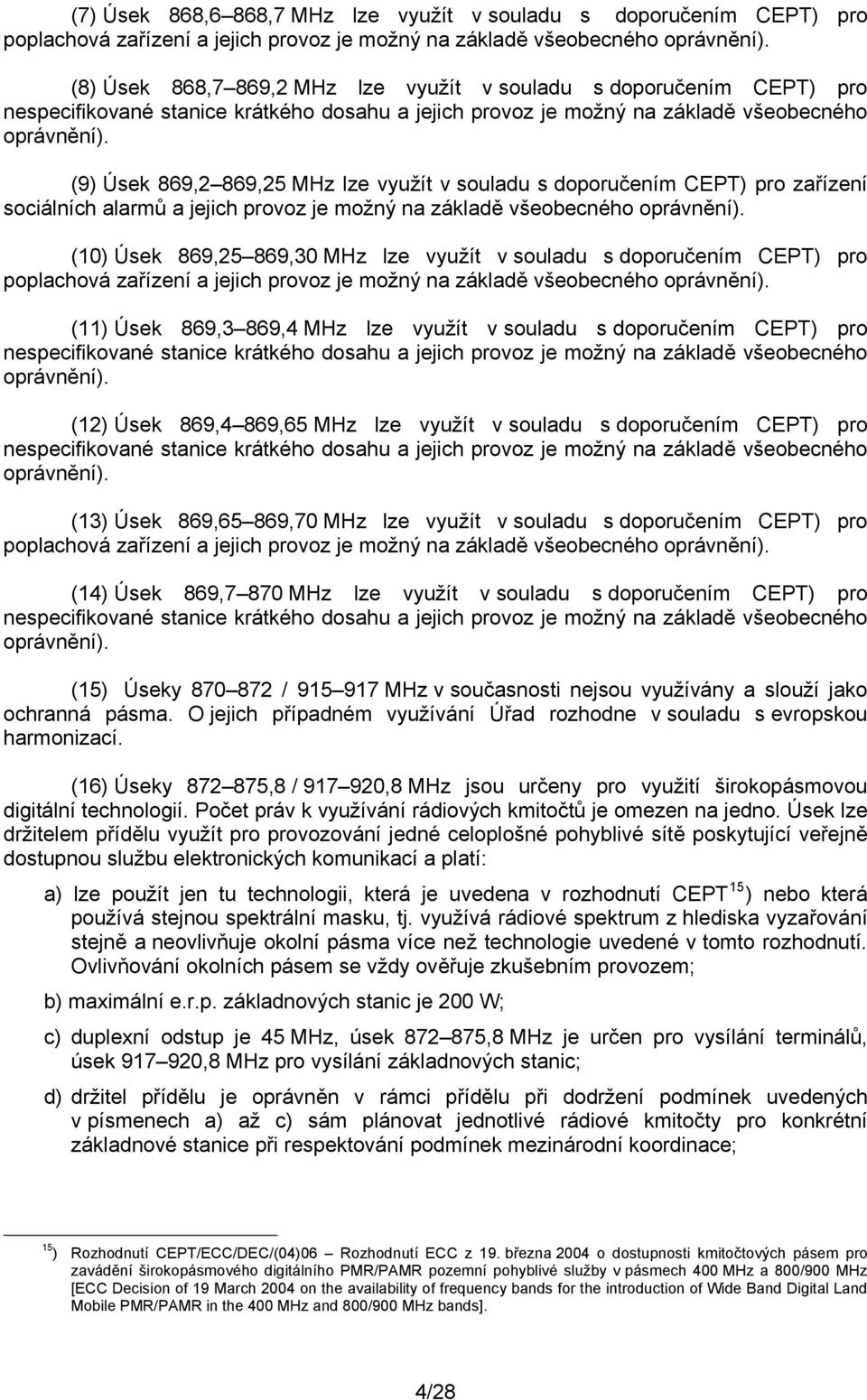 (9) Úsek 869,2 869,25 MHz lze využít v souladu s doporučením CEPT) pro zařízení sociálních alarmů a jejich provoz je možný na základě všeobecného oprávnění).