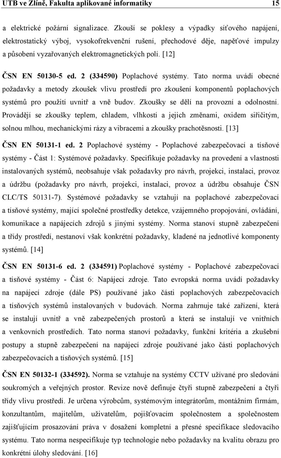 [12] ČSN EN 50130-5 ed. 2 (334590) Poplachové systémy. Tato norma uvádí obecné poţadavky a metody zkoušek vlivu prostředí pro zkoušení komponentŧ poplachových systémŧ pro pouţití uvnitř a vně budov.