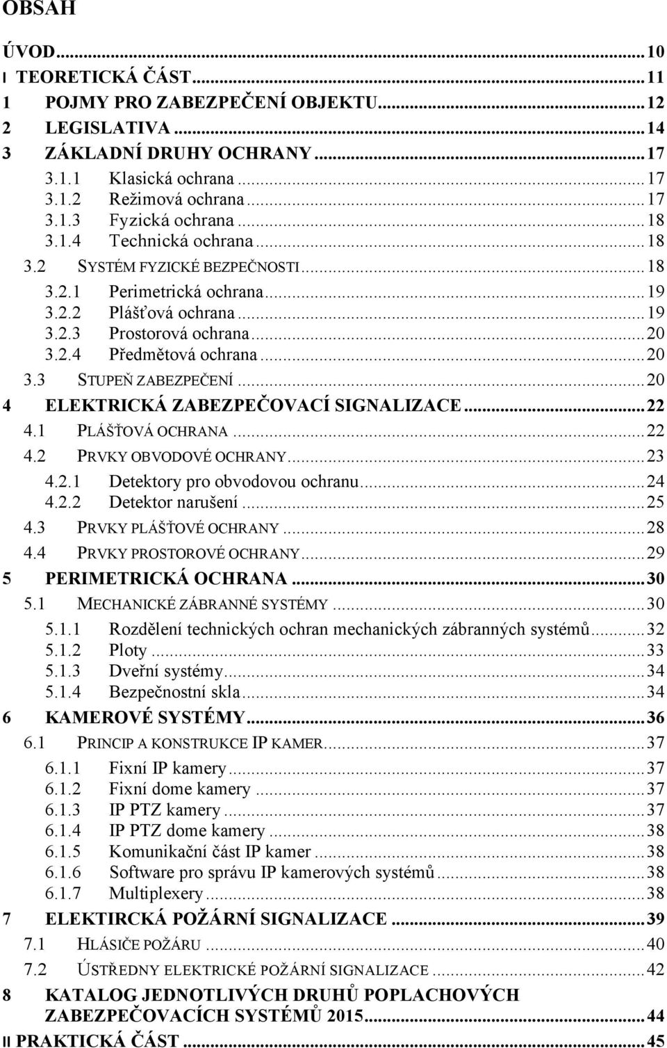 .. 20 4 ELEKTRICKÁ ZABEZPEČOVACÍ SIGNALIZACE... 22 4.1 PLÁŠŤOVÁ OCHRANA... 22 4.2 PRVKY OBVODOVÉ OCHRANY... 23 4.2.1 Detektory pro obvodovou ochranu... 24 4.2.2 Detektor narušení... 25 4.