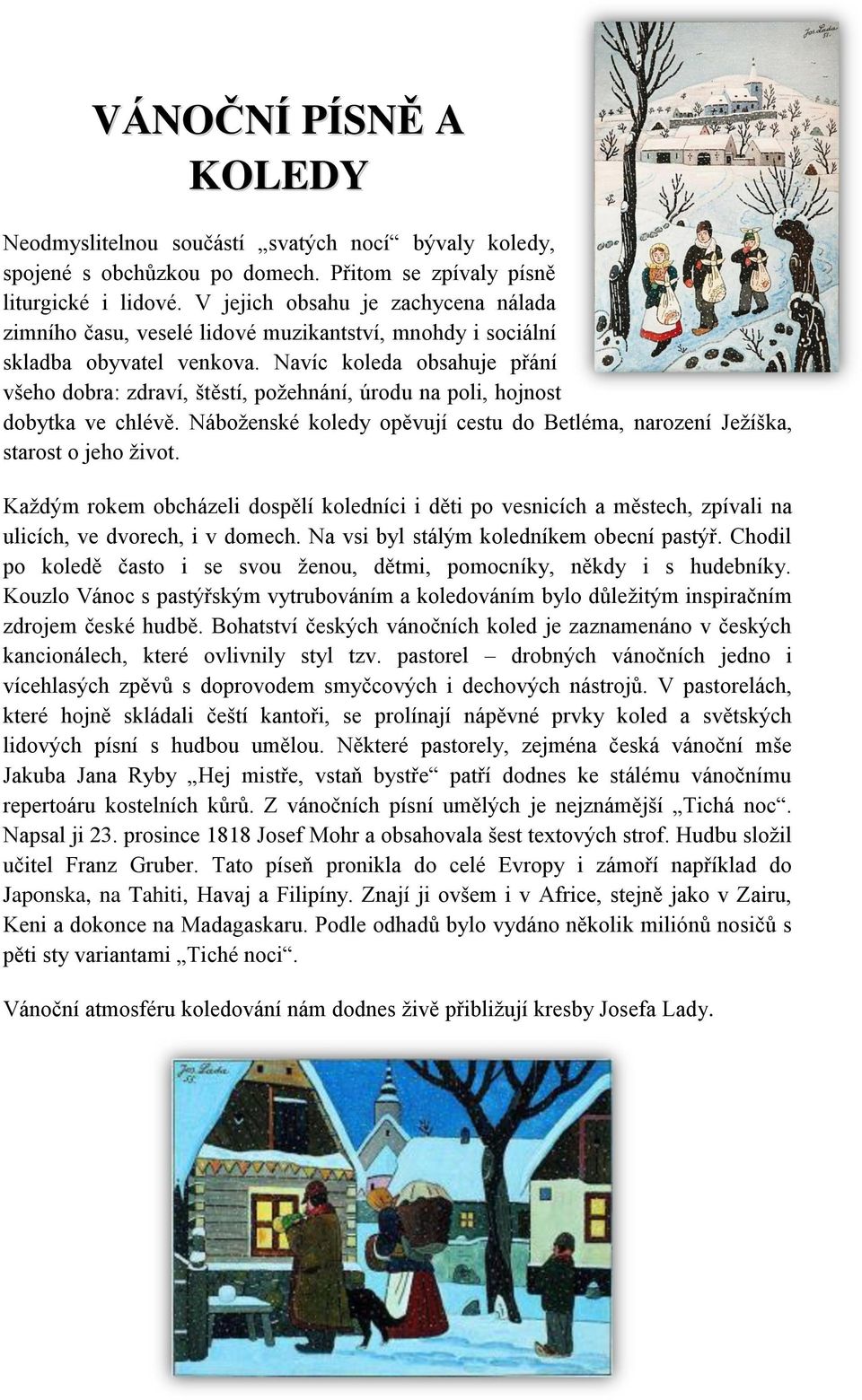 Navíc koleda obsahuje přání všeho dobra: zdraví, štěstí, požehnání, úrodu na poli, hojnost dobytka ve chlévě. Náboženské koledy opěvují cestu do Betléma, narození Ježíška, starost o jeho život.