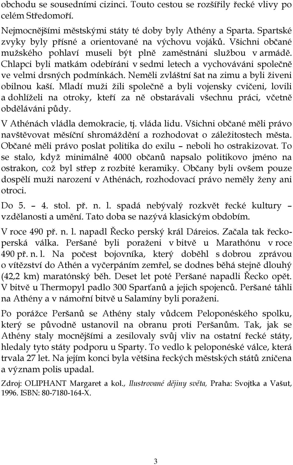 Chlapci byli matkám odebíráni v sedmi letech a vychováváni společně ve velmi drsných podmínkách. Neměli zvláštní šat na zimu a byli živeni obilnou kaší.