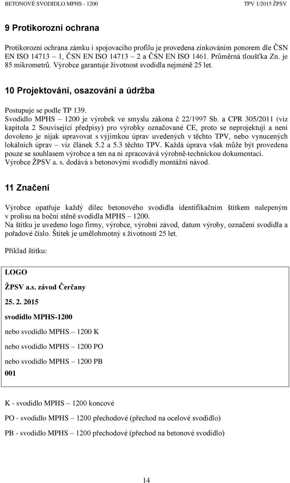 a CPR 305/2011 (viz kapitola 2 Související předpisy) pro výrobky označované CE, proto se neprojektují a není dovoleno je nijak upravovat s výjimkou úprav uvedených v těchto TPV, nebo vynucených