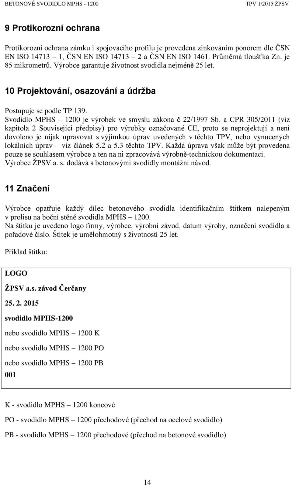 a CPR 305/2011 (viz kapitola 2 Související předpisy) pro výrobky označované CE, proto se neprojektují a není dovoleno je nijak upravovat s výjimkou úprav uvedených v těchto TPV, nebo vynucených