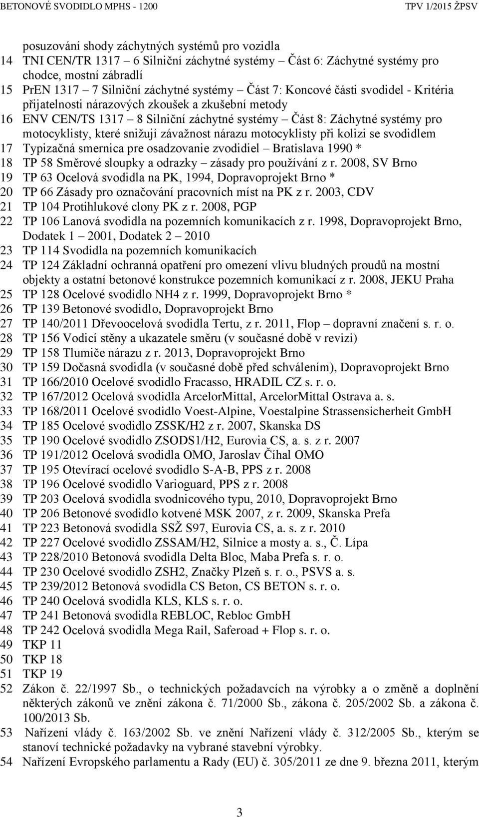 nárazu motocyklisty při kolizi se svodidlem 17 Typizačná smernica pre osadzovanie zvodidiel Bratislava 1990 * 18 TP 58 Směrové sloupky a odrazky zásady pro používání z r.