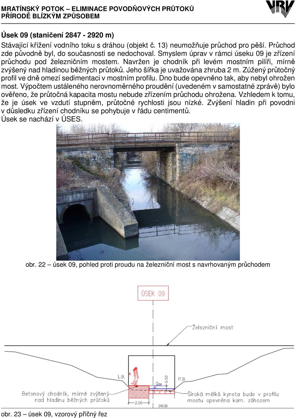 Zúžený průtočný profil ve dně omezí sedimentaci v mostním profilu. Dno bude opevněno tak, aby nebyl ohrožen most.