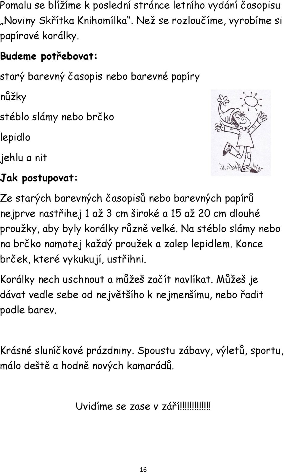 nastřihej 1 až 3 cm široké a 15 až 20 cm dlouhé proužky, aby byly korálky různě velké. Na stéblo slámy nebo na brčko namotej každý proužek a zalep lepidlem. Konce brček, které vykukují, ustřihni.