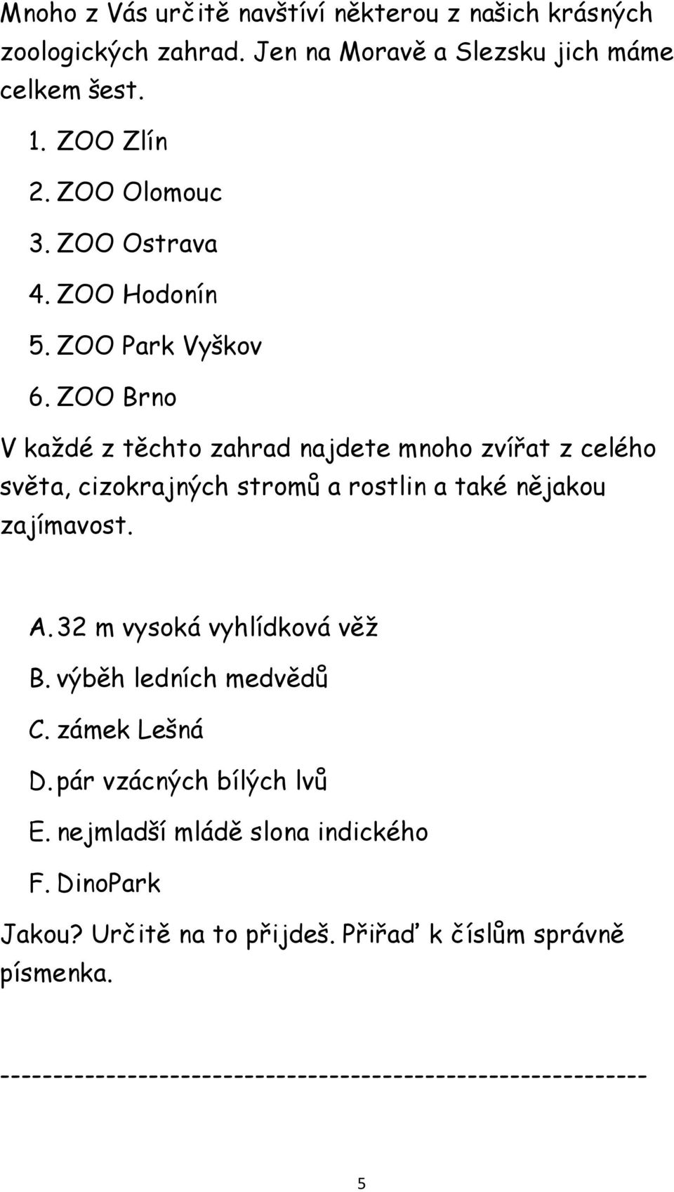 ZOO Brno V každé z těchto zahrad najdete mnoho zvířat z celého světa, cizokrajných stromů a rostlin a také nějakou zajímavost. A.