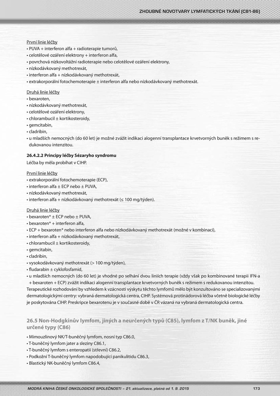 Druhá linie léčby bexaroten, nízkodávkovaný methotrexát, celotělové ozáření elektrony, chlorambucil ± kortikosteroidy, gemcitabin, cladribin, u mladších nemocných (do 60 let) je možné zvážit indikaci