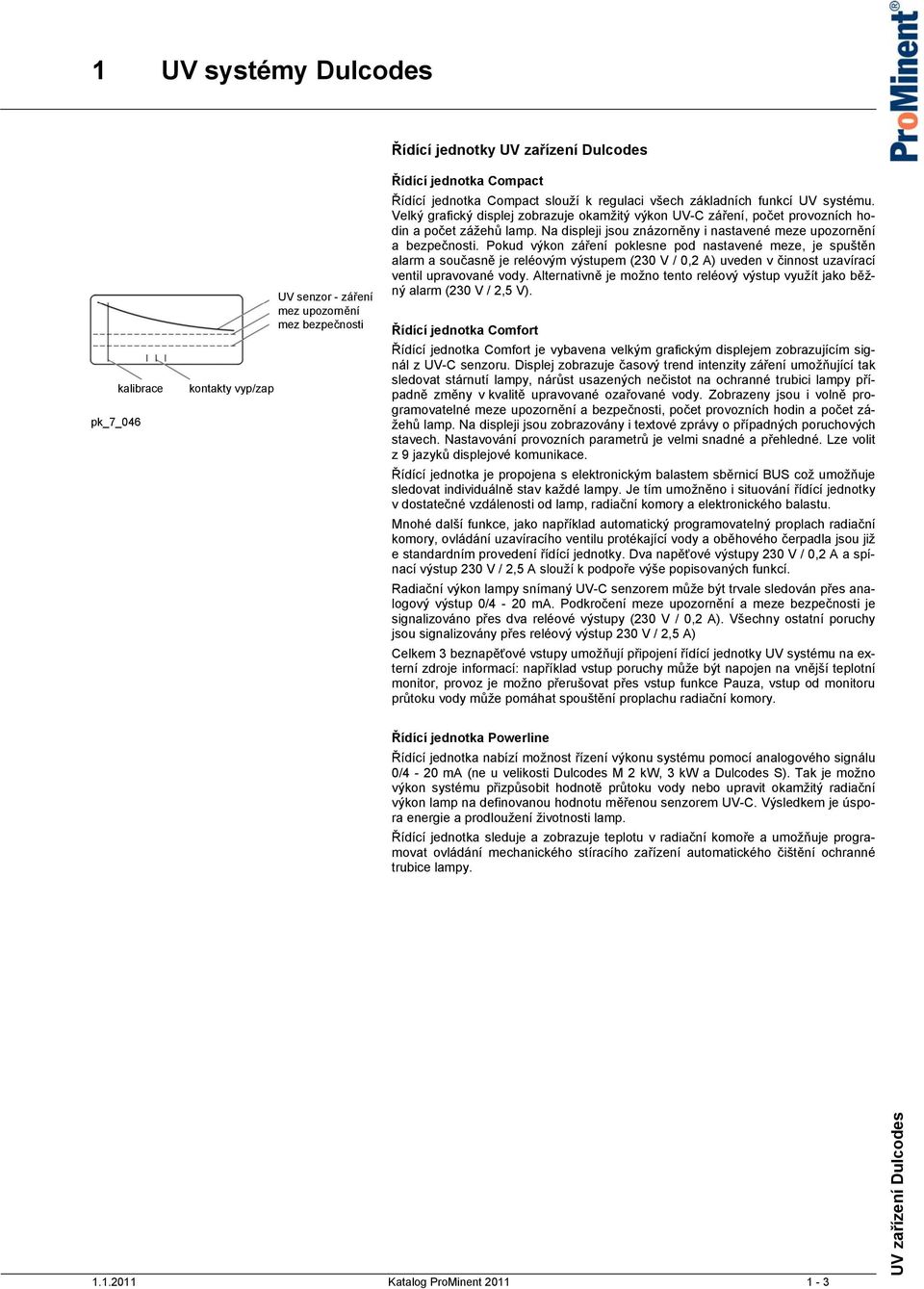 Pokud výkon záření poklesne pod nastavené meze, je spuštěn alarm a současně je reléovým výstupem (230 V / 0,2 A) uveden v činnost uzavírací ventil upravované vody.