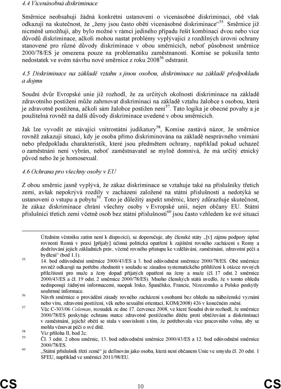 stanovené pro různé důvody diskriminace v obou směrnicích, neboť působnost směrnice 2000/78/ES je omezena pouze na problematiku zaměstnanosti.