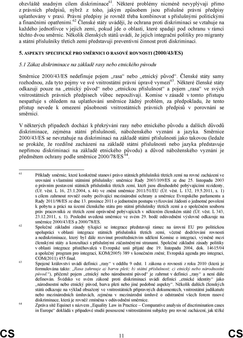 62 Členské státy uvádějí, že ochrana proti diskriminaci se vztahuje na každého jednotlivce v jejich zemi, pokud jde o oblasti, které spadají pod ochranu v rámci těchto dvou směrnic.