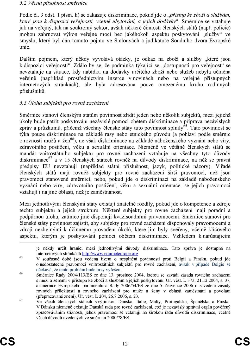 policie) mohou zahrnovat výkon veřejné moci bez jakéhokoli aspektu poskytování služby ve smyslu, který byl dán tomuto pojmu ve Smlouvách a judikatuře Soudního dvora Evropské unie.