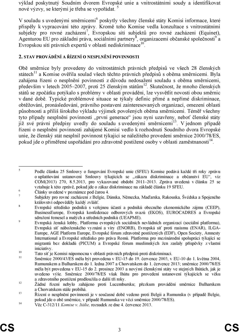 Kromě toho Komise vedla konzultace s vnitrostátními subjekty pro rovné zacházení 7, Evropskou sítí subjektů pro rovné zacházení (Equinet), Agenturou EU pro základní práva, sociálními partnery 8,