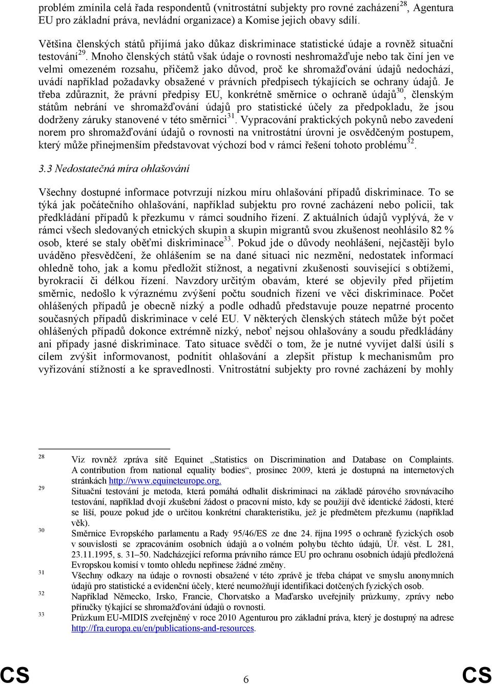 Mnoho členských států však údaje o rovnosti neshromažďuje nebo tak činí jen ve velmi omezeném rozsahu, přičemž jako důvod, proč ke shromažďování údajů nedochází, uvádí například požadavky obsažené v