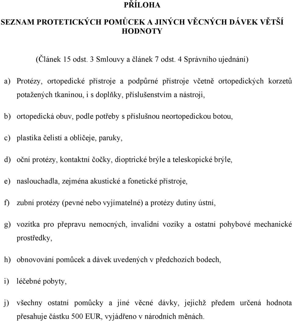 potřeby s příslušnou neortopedickou botou, c) plastika čelistí a obličeje, paruky, d) oční protézy, kontaktní čočky, dioptrické brýle a teleskopické brýle, e) naslouchadla, zejména akustické a