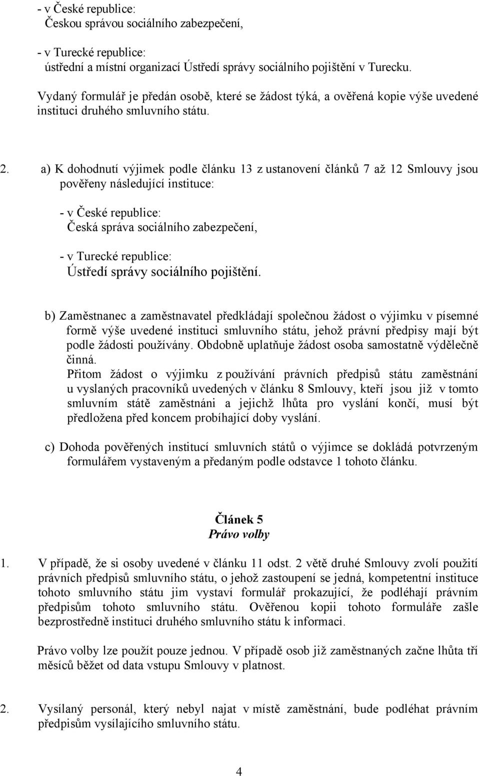 a) K dohodnutí výjimek podle článku 13 z ustanovení článků 7 až 12 Smlouvy jsou pověřeny následující instituce: - v České republice: Česká správa sociálního zabezpečení, - v Turecké republice: