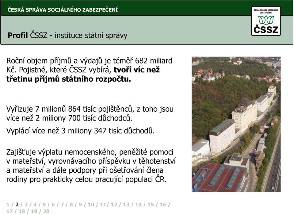 Vyřizuje 7 milionů 864 tisíc pojištěnců, z toho jsou více než 2 miliony 700 tisíc důchodců.