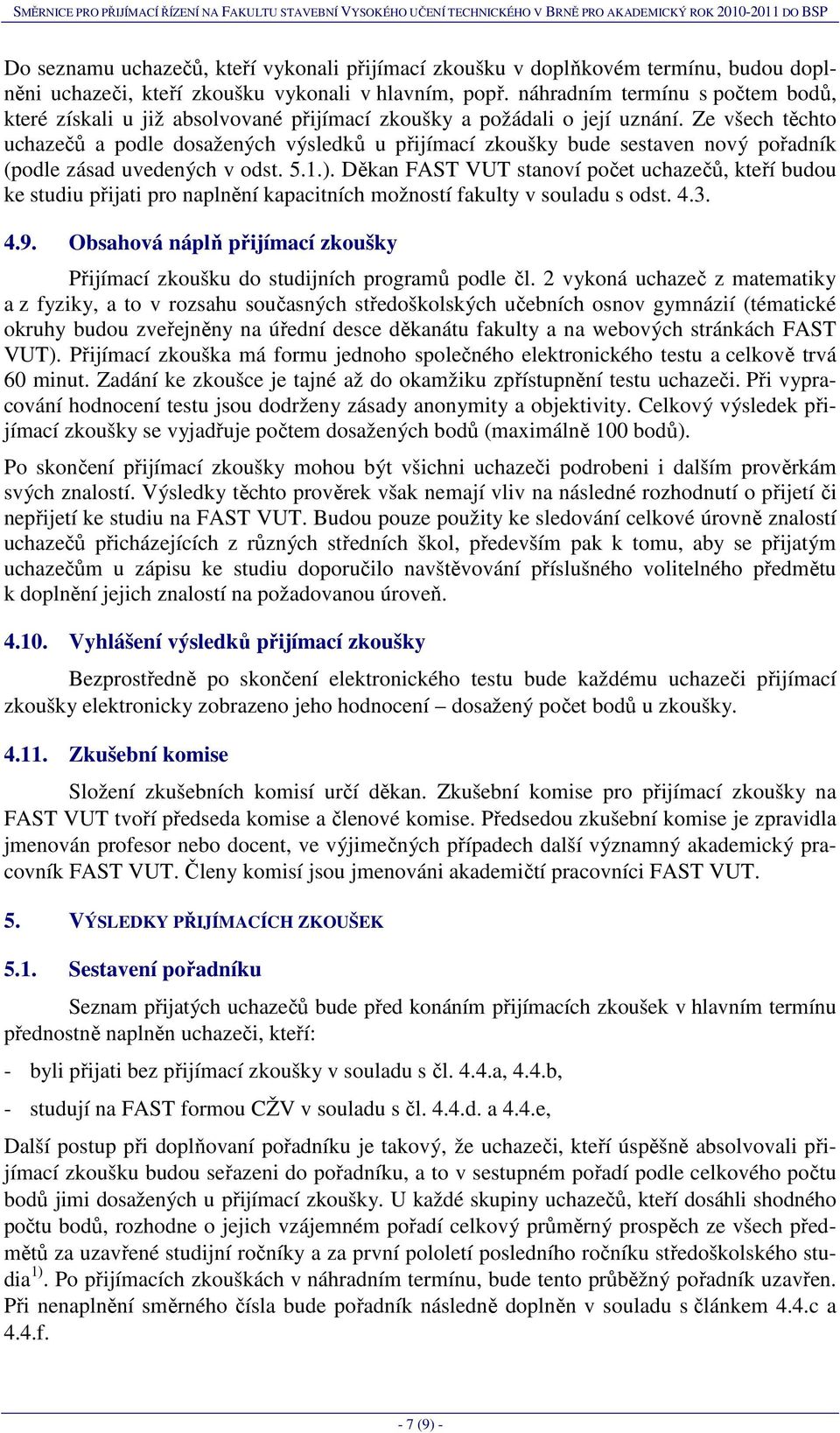 Ze všech těchto uchazečů a podle dosažených výsledků u přijímací zkoušky bude sestaven nový pořadník (podle zásad uvedených v odst. 5.1.).