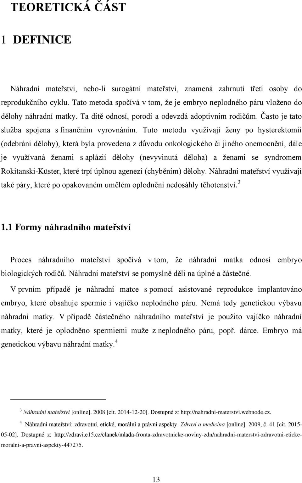 Tuto metodu využívají ženy po hysterektomii (odebrání dělohy), která byla provedena z důvodu onkologického či jiného onemocnění, dále je využívaná ženami s aplázií dělohy (nevyvinutá děloha) a ženami