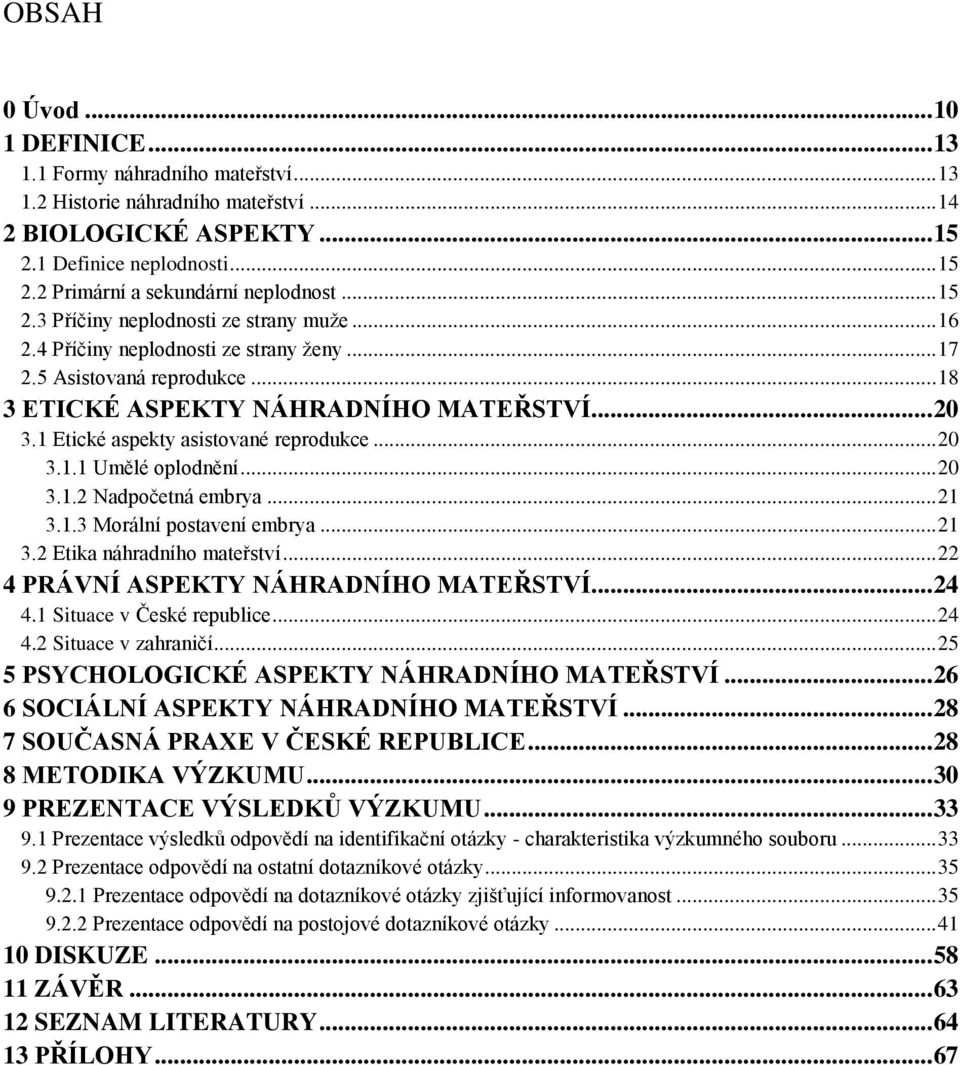 1 Etické aspekty asistované reprodukce... 20 3.1.1 Umělé oplodnění... 20 3.1.2 Nadpočetná embrya... 21 3.1.3 Morální postavení embrya... 21 3.2 Etika náhradního mateřství.