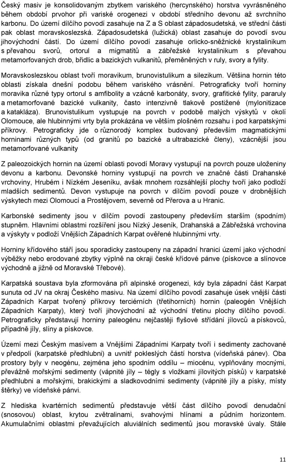 Do území dílčího povodí zasahuje orlicko-sněžnické krystalinikum s převahou svorů, ortorul a migmatitů a zábřežské krystalinikum s převahou metamorfovaných drob, břidlic a bazických vulkanitů,
