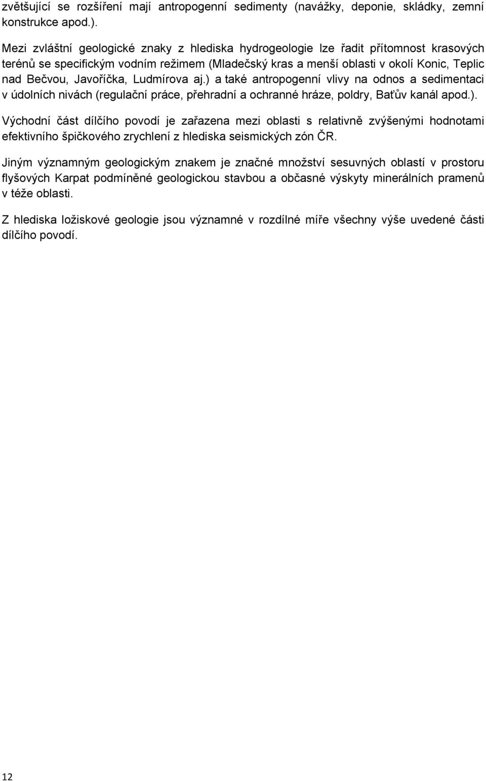 Javoříčka, Ludmírova aj.) a také antropogenní vlivy na odnos a sedimentaci v údolních nivách (regulační práce, přehradní a ochranné hráze, poldry, Baťův kanál apod.). Východní část dílčího povodí je zařazena mezi oblasti s relativně zvýšenými hodnotami efektivního špičkového zrychlení z hlediska seismických zón ČR.