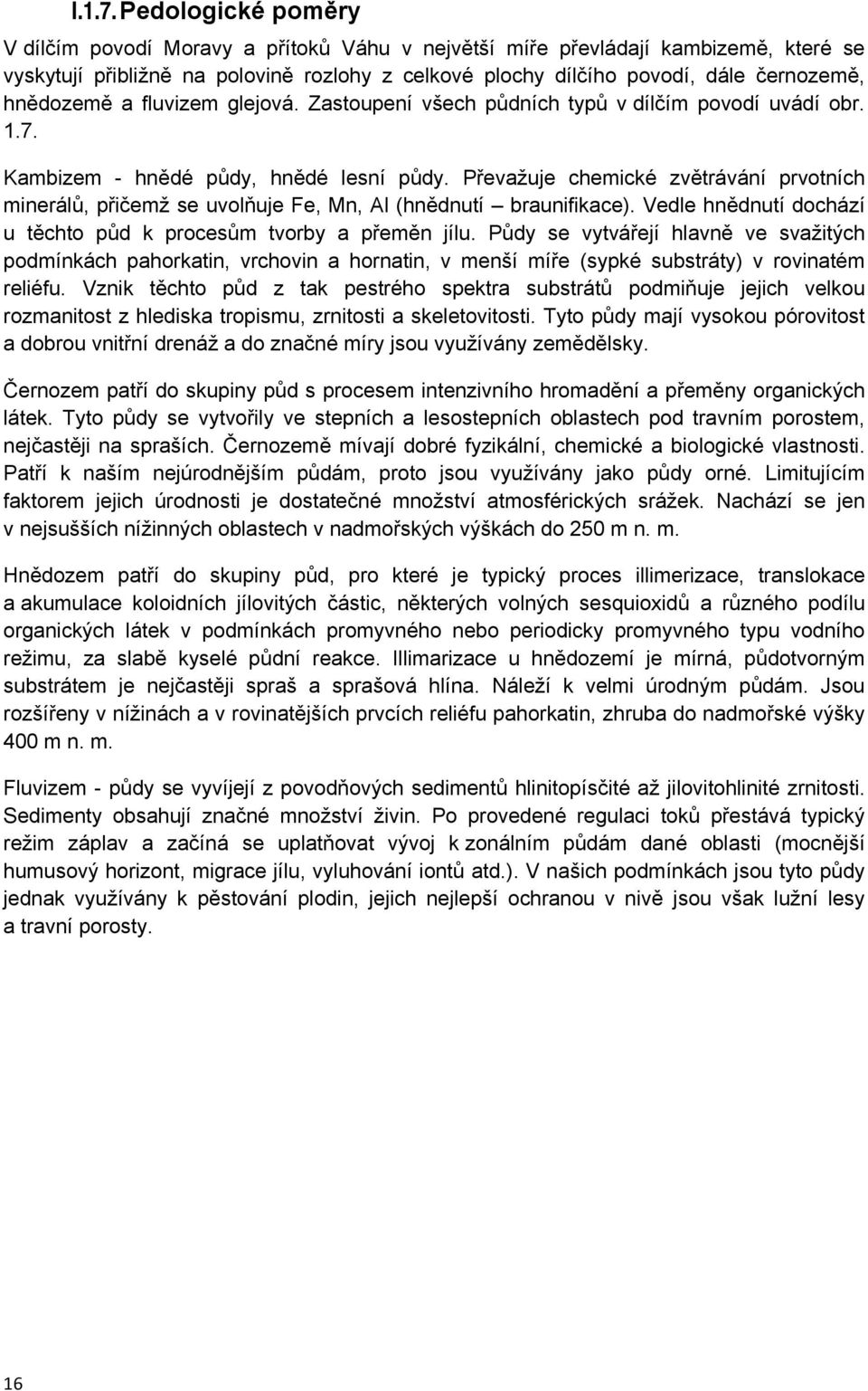 hnědozemě a fluvizem glejová. Zastoupení všech půdních typů v dílčím povodí uvádí obr. 1.7. Kambizem - hnědé půdy, hnědé lesní půdy.