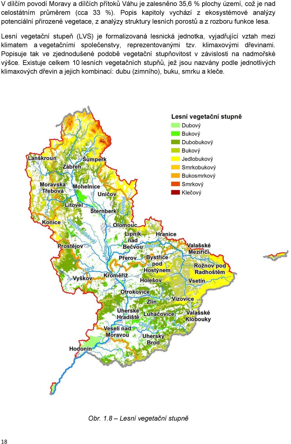 Lesní vegetační stupeň (LVS) je formalizovaná lesnická jednotka, vyjadřující vztah mezi klimatem a vegetačními společenstvy, reprezentovanými tzv. klimaxovými dřevinami.