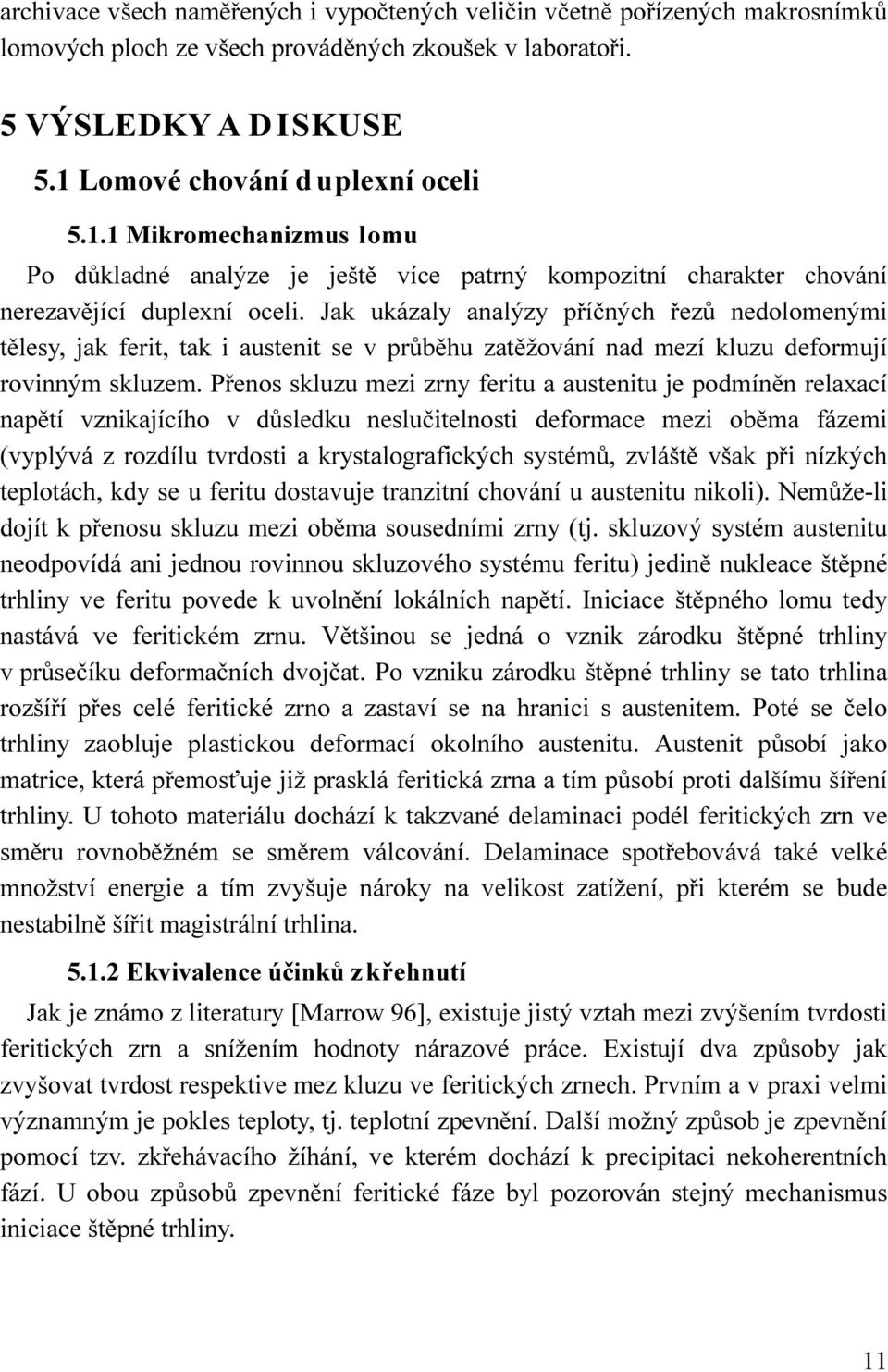 Jak ukázaly analýzy příčných řezů nedolomenými tělesy, jak ferit, tak i austenit se v průběhu zatěžování nad mezí kluzu deformují rovinným skluzem.
