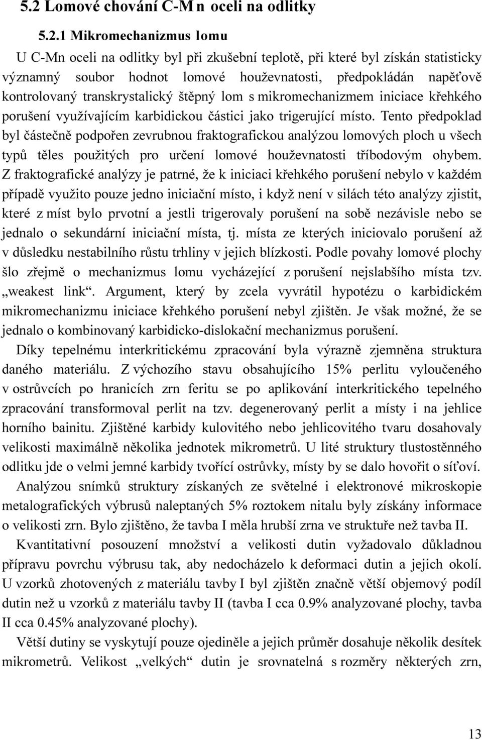 Tento předpoklad byl částečně podpořen zevrubnou fraktografickou analýzou lomových ploch u všech typů těles použitých pro určení lomové houževnatosti tříbodovým ohybem.