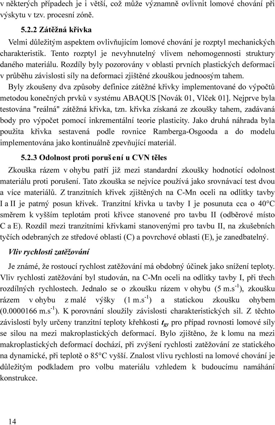 Rozdíly byly pozorovány v oblasti prvních plastických deformací v průběhu závislosti síly na deformaci zjištěné zkouškou jednoosým tahem.