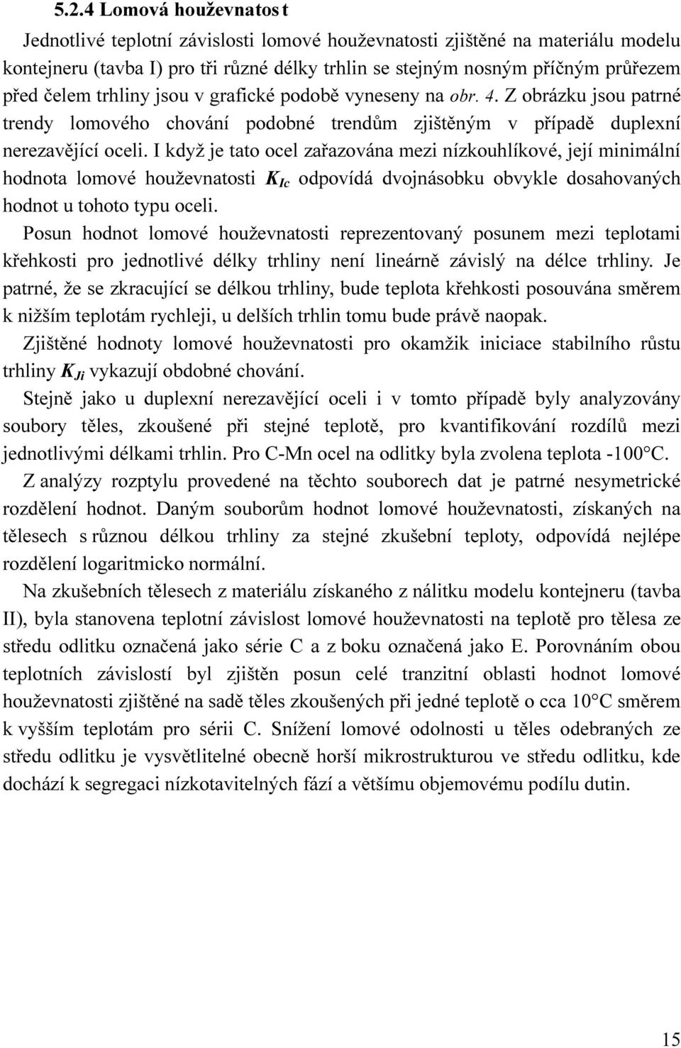 I když je tato ocel zařazována mezi nízkouhlíkové, její minimální hodnota lomové houževnatosti K Ic odpovídá dvojnásobku obvykle dosahovaných hodnot u tohoto typu oceli.