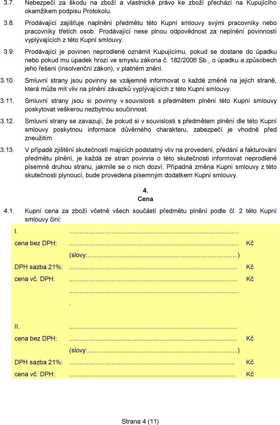 3.9. Prodávající je povinen neprodleně oznámit Kupujícímu, pokud se dostane do úpadku nebo pokud mu úpadek hrozí ve smyslu zákona č. 182/2006 Sb.