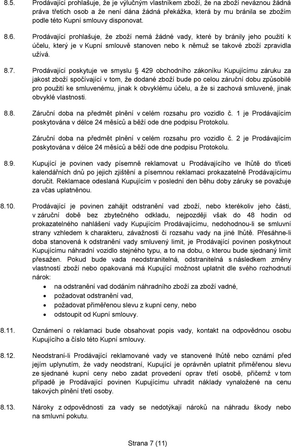 Prodávající poskytuje ve smyslu 429 obchodního zákoníku Kupujícímu záruku za jakost zboží spočívající v tom, že dodané zboží bude po celou záruční dobu způsobilé pro použití ke smluvenému, jinak k