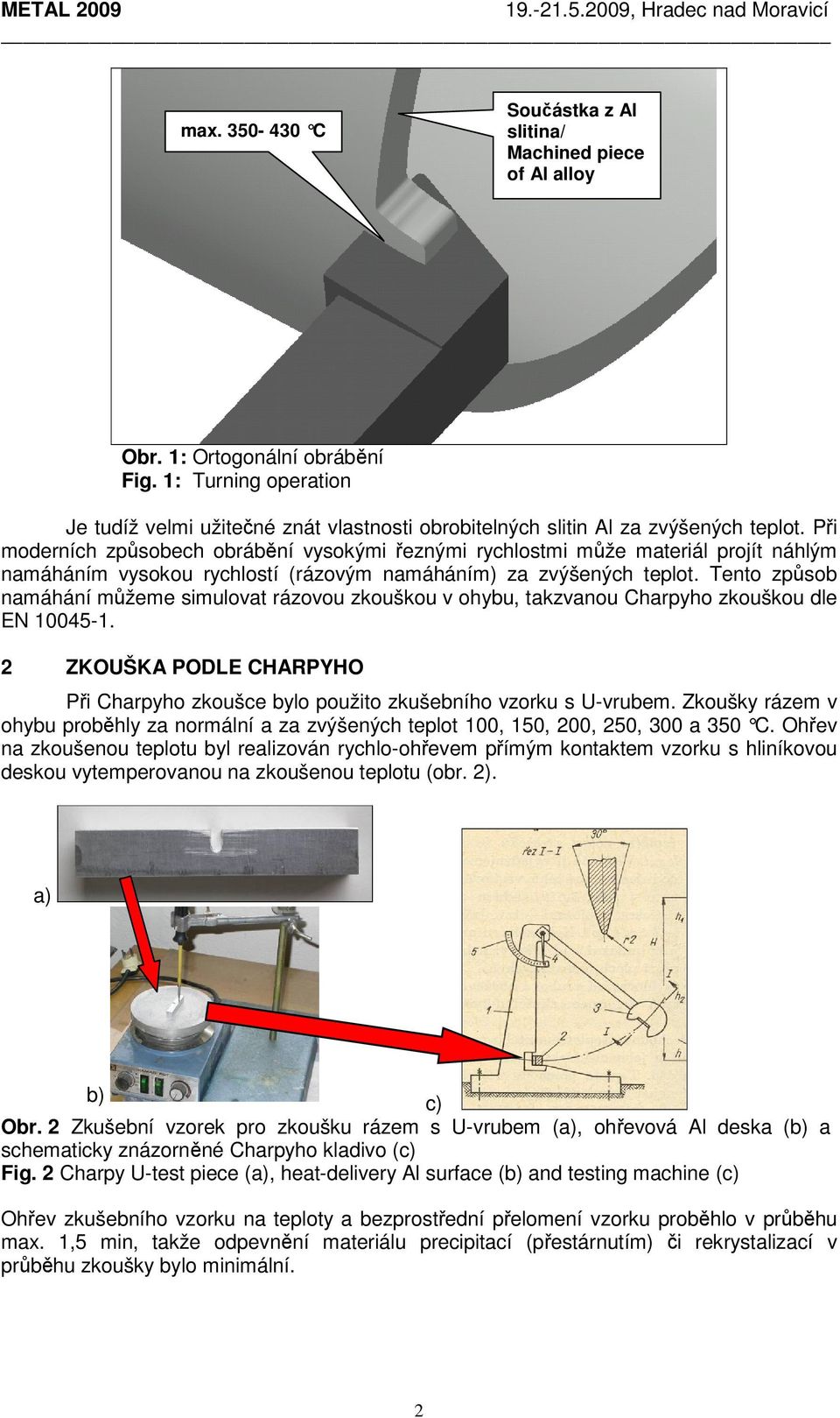 Při moderních způsobech obrábění vysokými řeznými rychlostmi může materiál projít náhlým namáháním vysokou rychlostí (rázovým namáháním) za zvýšených teplot.