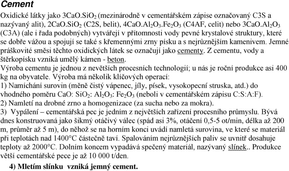 Jemné práškovité směsi těchto oxidických látek se označují jako cementy. Z cementu, vody a štěrkopísku vzniká umělý kámen - beton.