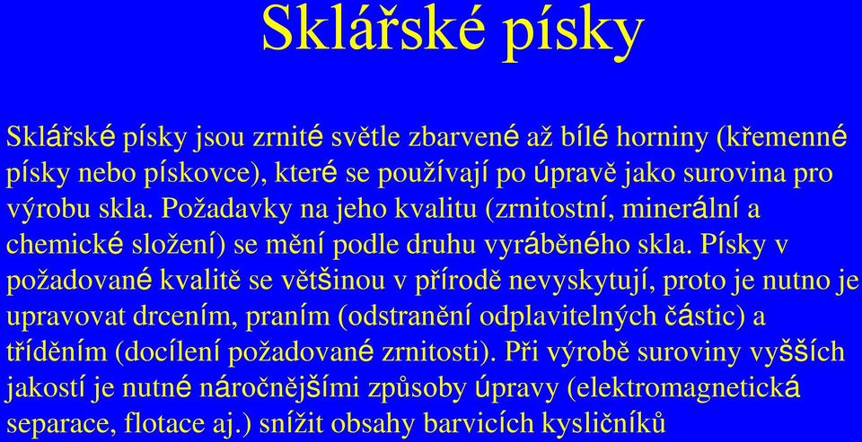 Písky v požadované kvalitě se většinou v přírodě nevyskytují, proto je nutno je upravovat drcením, praním (odstranění odplavitelných částic) a tříděním