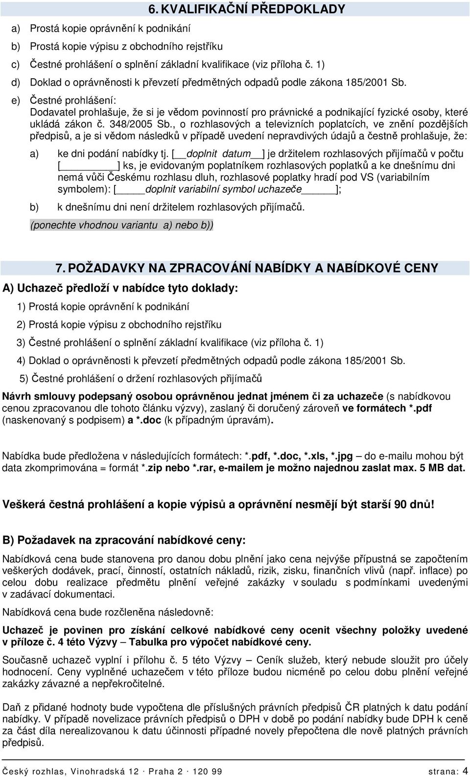 e) Čestné prohlášení: Dodavatel prohlašuje, že si je vědom povinností pro právnické a podnikající fyzické osoby, které ukládá zákon č. 348/2005 Sb.