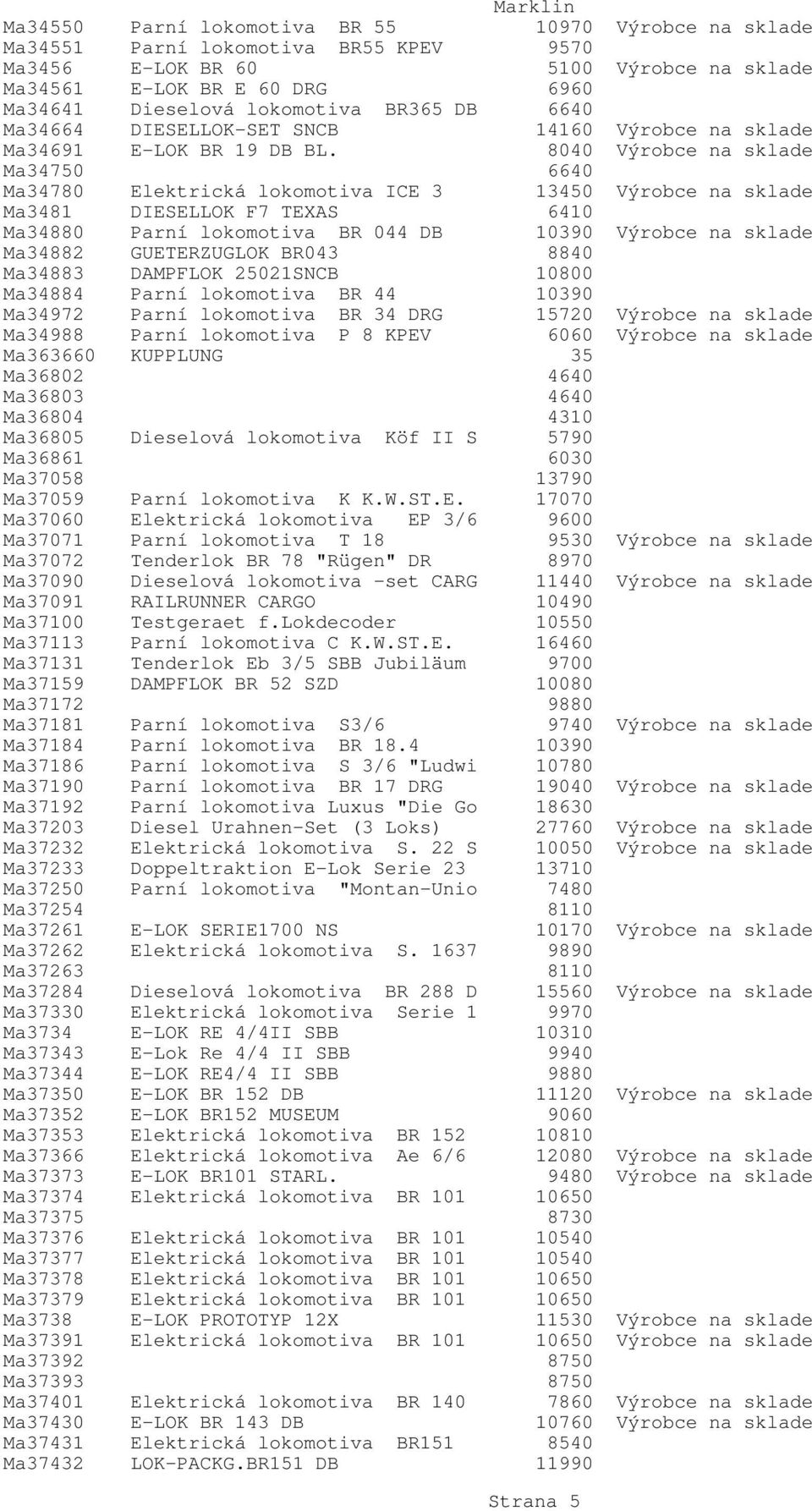 8040 Výrobce na sklade Ma34750 6640 Ma34780 Elektrická lokomotiva ICE 3 13450 Výrobce na sklade Ma3481 DIESELLOK F7 TEXAS 6410 Ma34880 Parní lokomotiva BR 044 DB 10390 Výrobce na sklade Ma34882