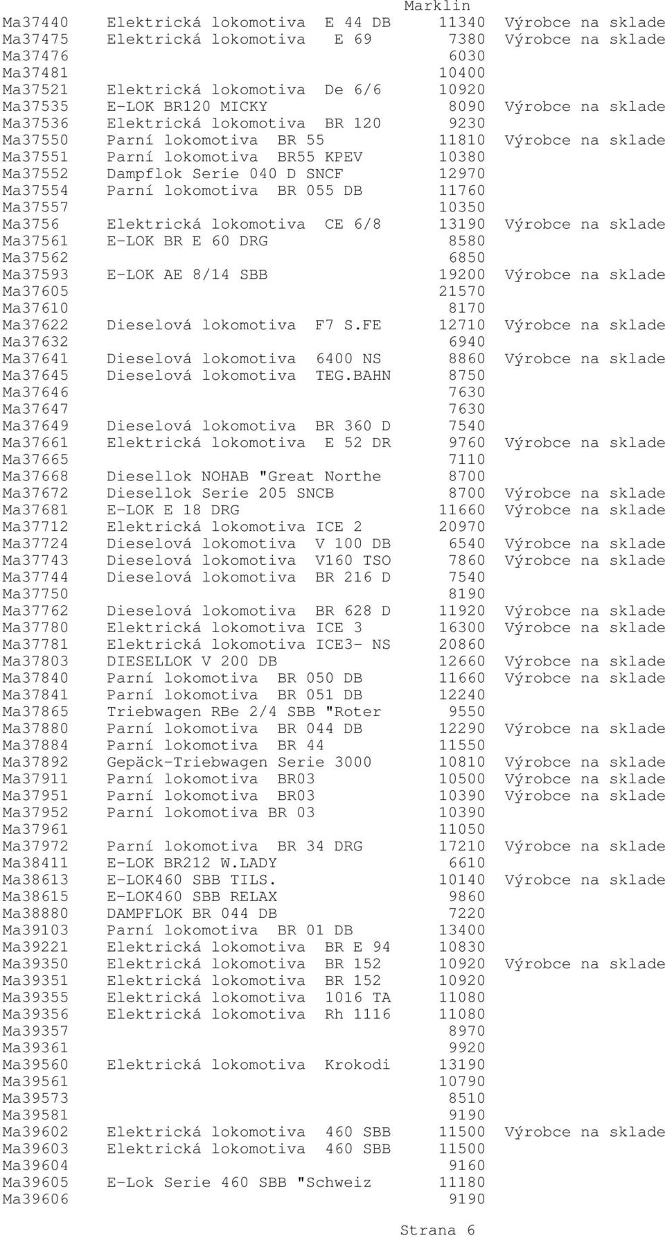 Serie 040 D SNCF 12970 Ma37554 Parní lokomotiva BR 055 DB 11760 Ma37557 10350 Ma3756 Elektrická lokomotiva CE 6/8 13190 Výrobce na sklade Ma37561 E-LOK BR E 60 DRG 8580 Ma37562 6850 Ma37593 E-LOK AE