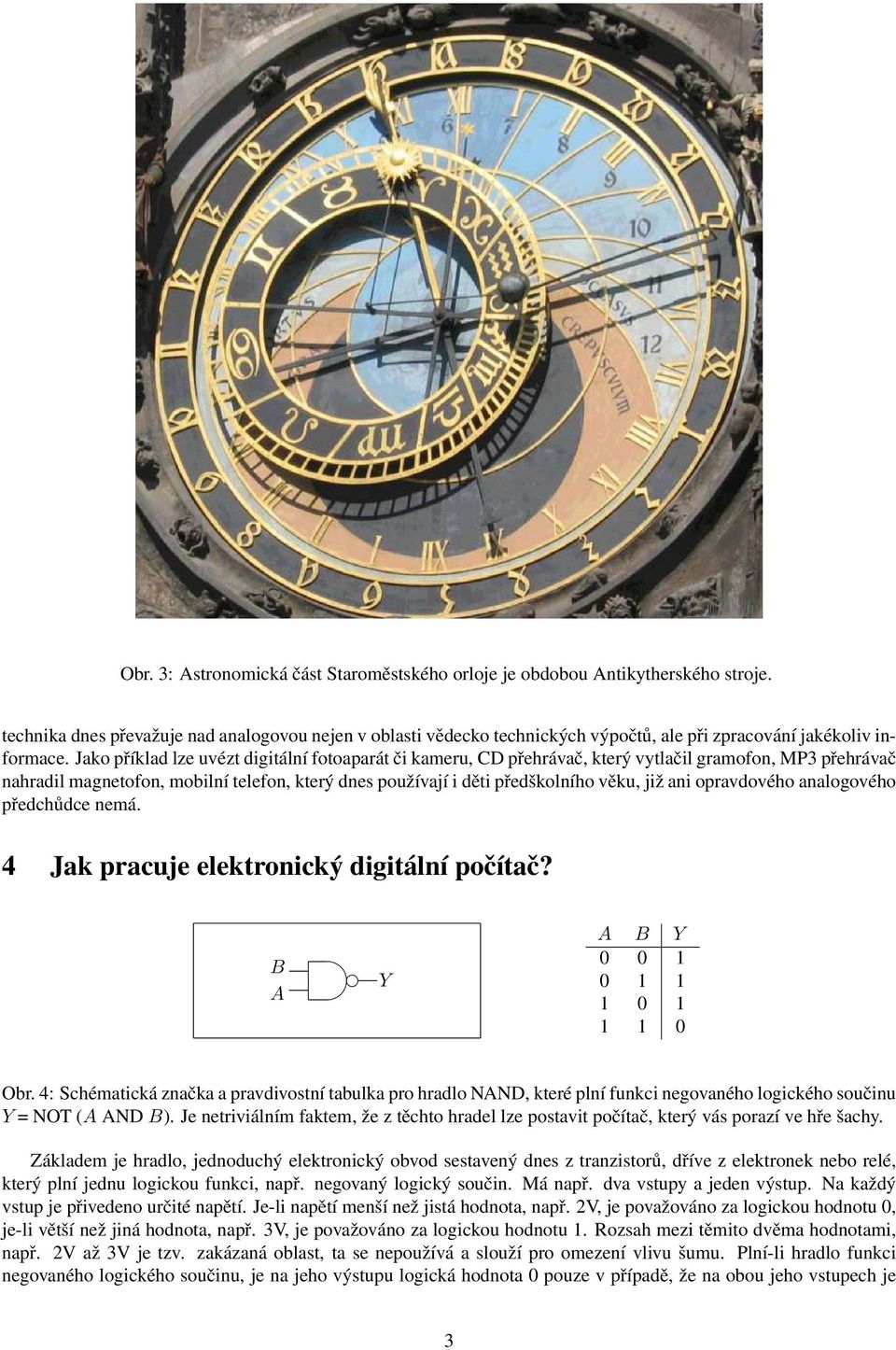 Jako příklad lze uvézt digitální fotoaparát či kameru, CD přehrávač, který vytlačil gramofon, MP3 přehrávač nahradil magnetofon, mobilní telefon, který dnes používají i děti předškolního věku, již