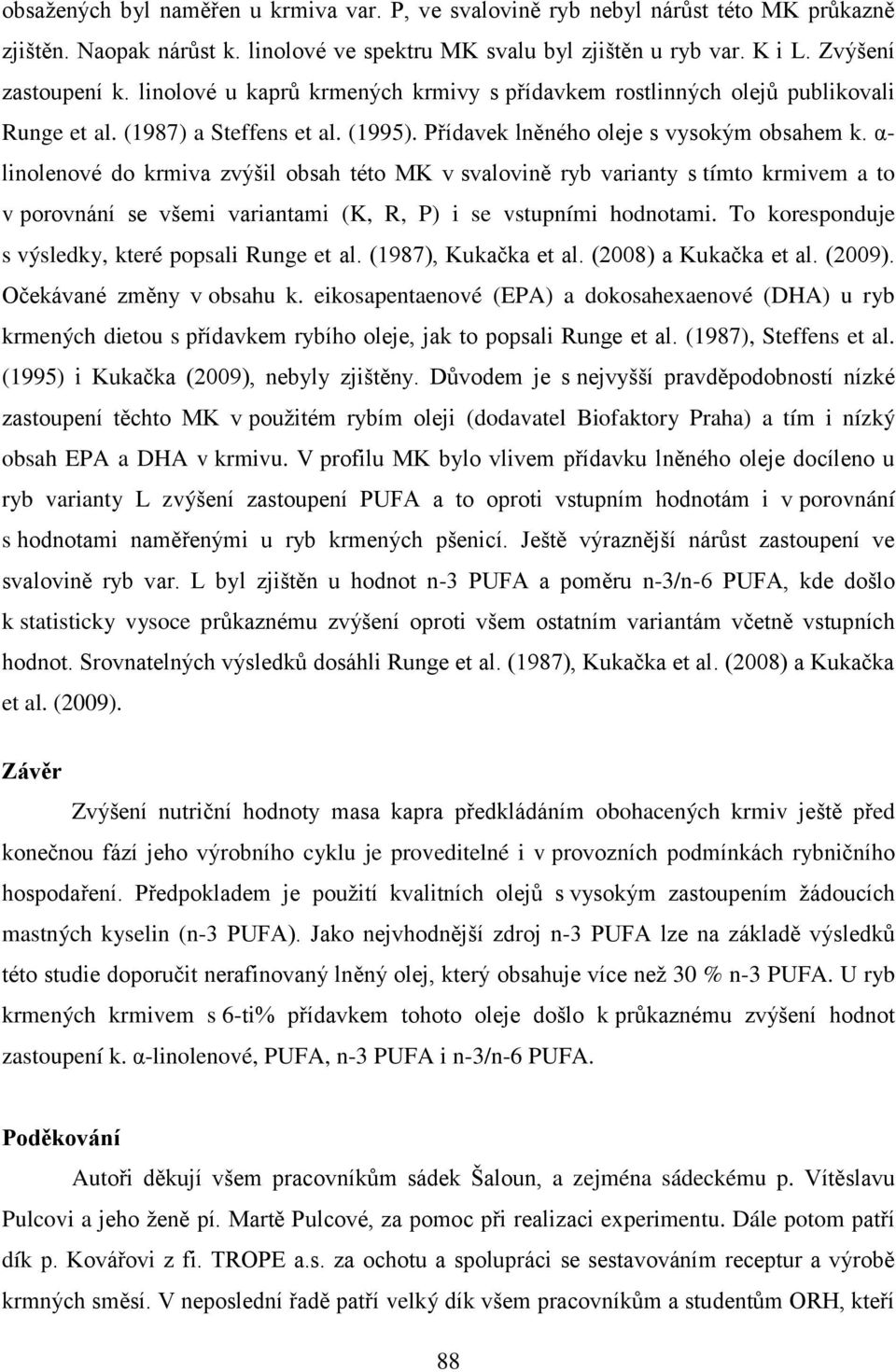 α- linolenové do krmiva zvýšil obsah této MK v svalovině ryb varianty s tímto krmivem a to v porovnání se všemi variantami (K, R, P) i se vstupními hodnotami.