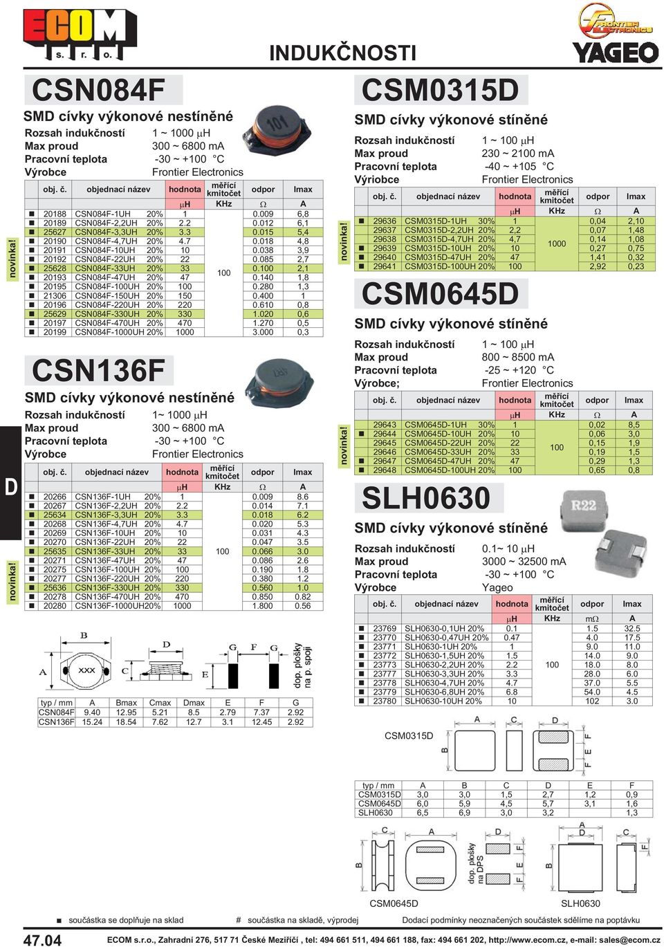 140 1,8 20195 CSN084F-UH 20% 0.280 1,3 21306 CSN084F-150UH 20% 150 0.400 1 20196 CSN084F-220UH 20% 220 0.610 0,8 629 CSN084F-330UH 20% 330 1.020 0,6 20197 CSN084F-470UH 20% 470 1.