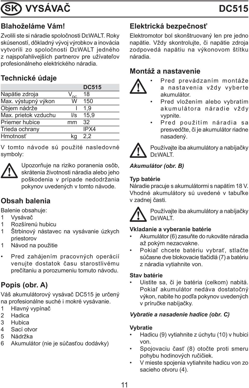 Technické údaje DC515 Napätie zdroja V DC 18 Max. výstupný výkon W 150 Objem nádrže l 1,9 Max.