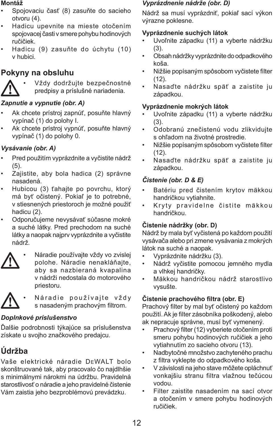 Ak chcete prístroj vypnúť, posuňte hlavný vypínač (1) do polohy 0. Vysávanie (obr. A) Pred použitím vyprázdnite a vyčistite nádrž (5). Zajistite, aby bola hadica (2) správne nasadená.