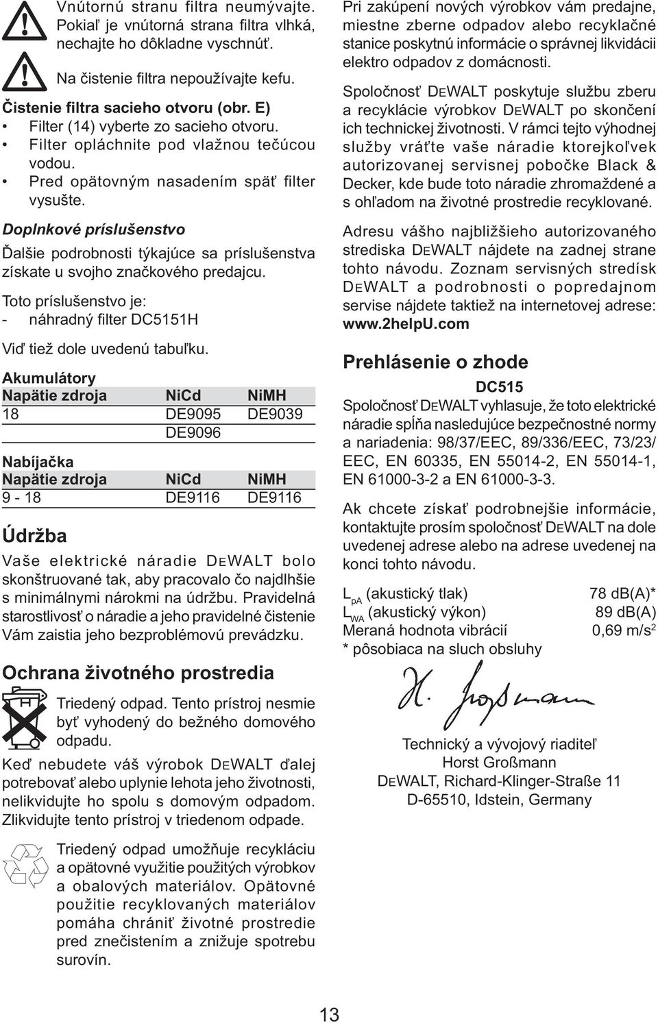 Doplnkové príslušenstvo Ďalšie podrobnosti týkajúce sa príslušenstva získate u svojho značkového predajcu. Toto príslušenstvo je: - náhradný filter DC5151H Viď tiež dole uvedenú tabuľku.