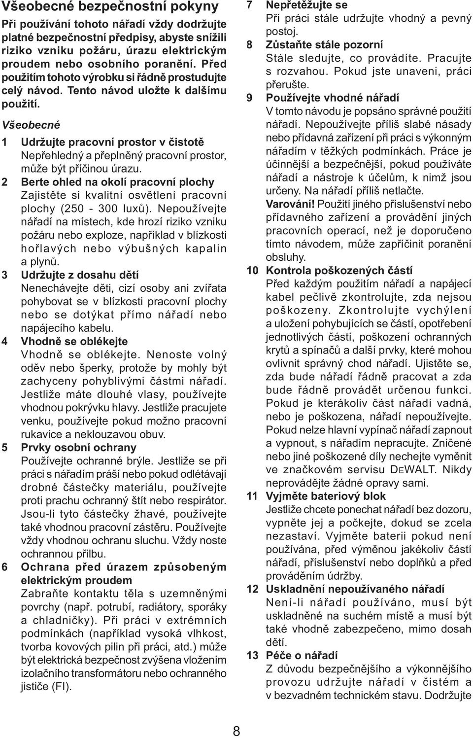 Všeobecné 1 Udržujte pracovní prostor v čistotě Nepřehledný a přeplněný pracovní prostor, může být příčinou úrazu.
