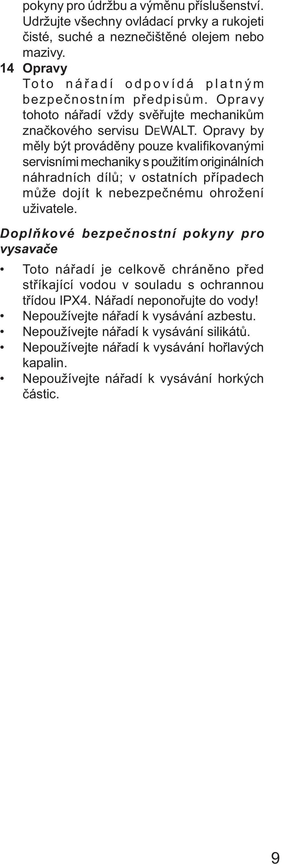 Opravy by měly být prováděny pouze kvalifi kovanými servisními mechaniky s použitím originálních náhradních dílů; v ostatních případech může dojít k nebezpečnému ohrožení uživatele.