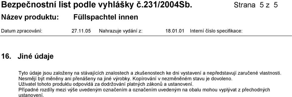 vlastnosti. Nesmějí být měněny ani přenášeny na jiné výrobky. Kopírování v nezměněném stavu je dovoleno.